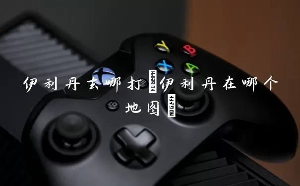 伊利丹去哪打(伊利丹在哪个地图)