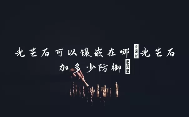 光芒石可以镶嵌在哪(光芒石加多少防御)