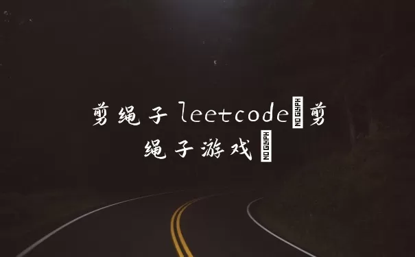 剪绳子leetcode(剪绳子游戏)