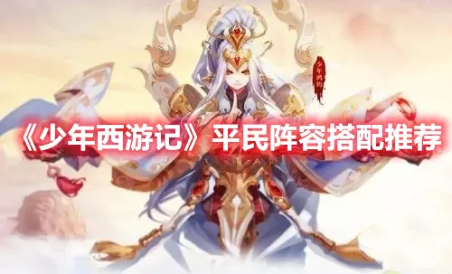 少年西游记平民阵容怎么组合最好-少年西游记平民最佳搭配