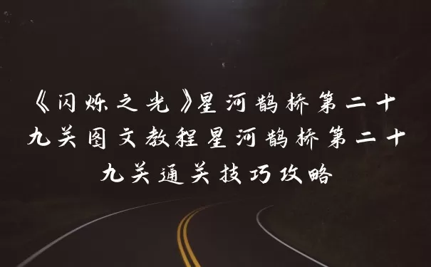 《闪烁之光》星河鹊桥第二十九关图文教程星河鹊桥第二十九关通关技巧攻略
