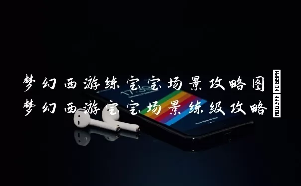梦幻西游练宝宝场景攻略图(梦幻西游宝宝场景练级攻略)