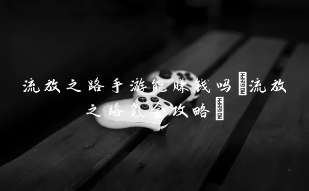 流放之路手游能赚钱吗(流放之路氪金攻略)
