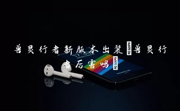 兽灵行者新版本出装(兽灵行者强在哪里)