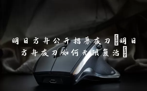 明日方舟公开招募夜刀(明日方舟夜刀怎么无限复活)