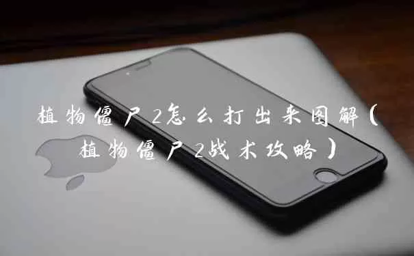 植物僵尸2怎么打出来出来图解(植物僵尸2战术攻略)