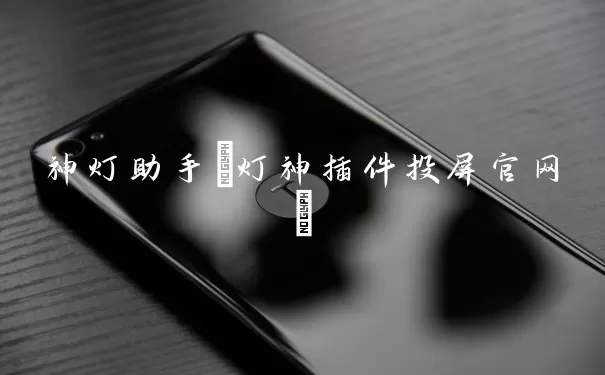 神灯助手(灯神插件投屏官网)