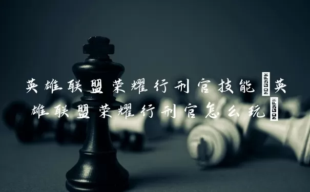 英雄联盟荣耀行刑官技能(英雄联盟荣耀行刑官怎么使用)