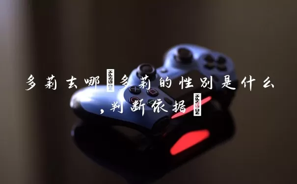 多莉去哪(多莉的性别是什么,判断依据)