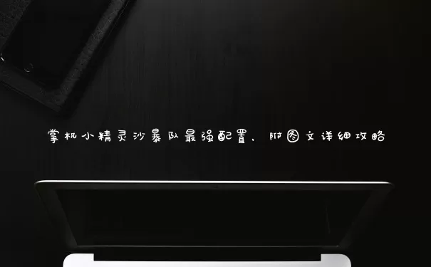 掌机小精灵沙暴队最强部署，附图文详细攻略