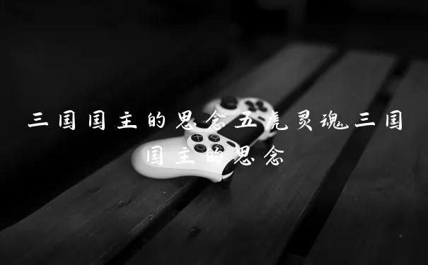 三国国主的思念五虎灵魂三国国主的思念